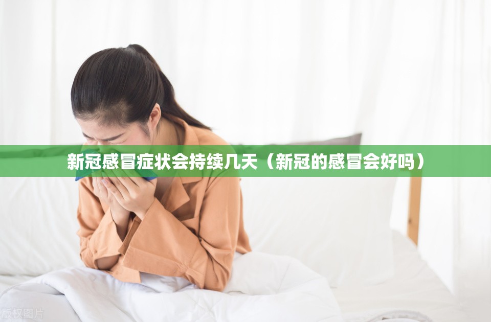 新冠感冒症状会持续几天（新冠的感冒会好吗）