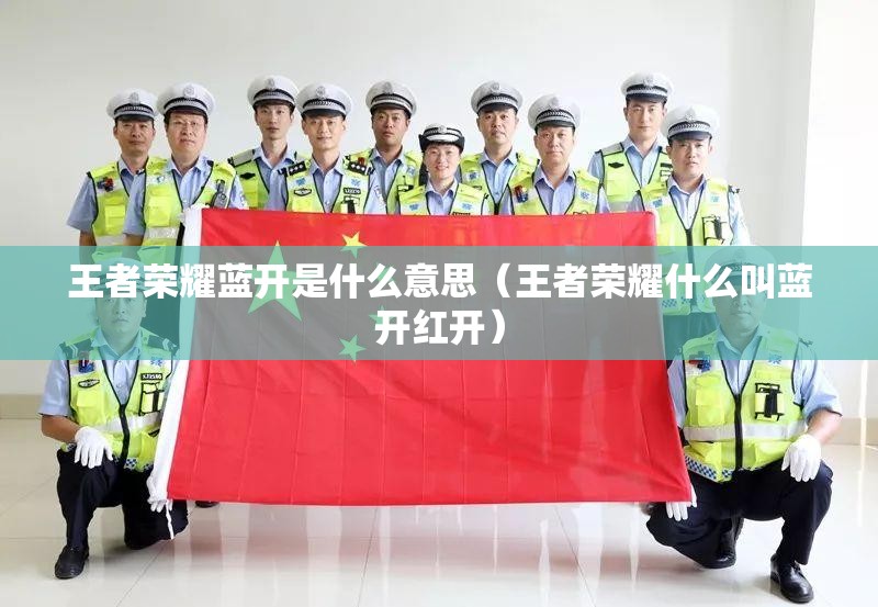王者荣耀蓝开是什么意思（王者荣耀什么叫蓝开红开）