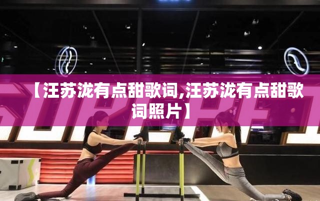 【汪苏泷有点甜歌词,汪苏泷有点甜歌词照片】
