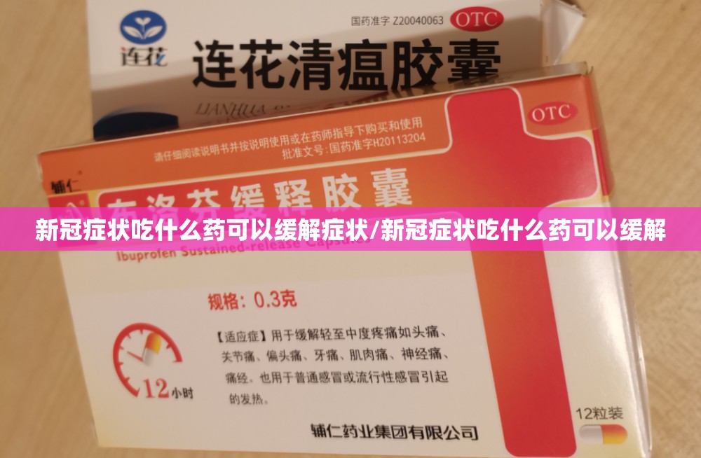 新冠症状吃什么药可以缓解症状/新冠症状吃什么药可以缓解