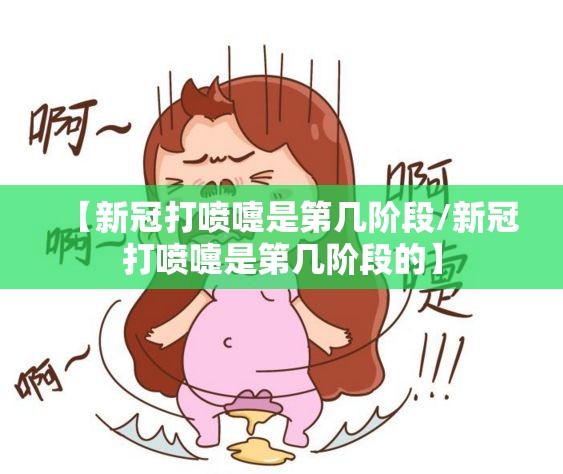 【新冠打喷嚏是第几阶段/新冠打喷嚏是第几阶段的】