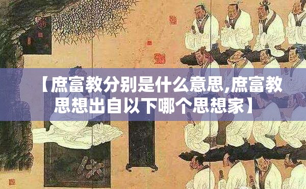 【庶富教分别是什么意思,庶富教思想出自以下哪个思想家】