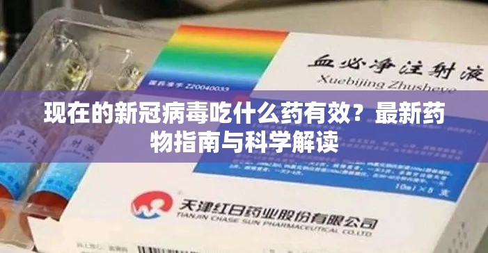现在的新冠病毒吃什么药有效？最新药物指南与科学解读