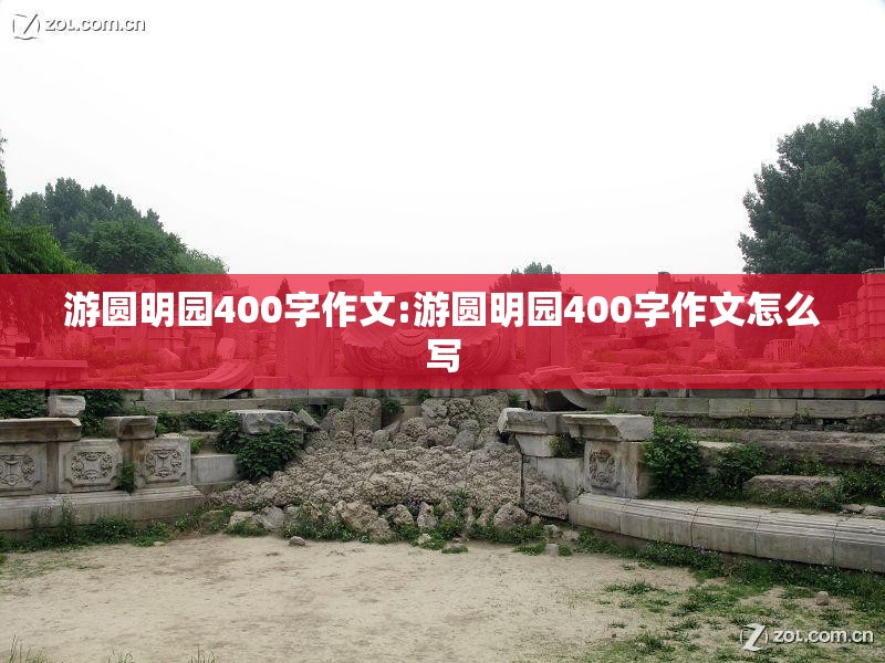 游圆明园400字作文:游圆明园400字作文怎么写