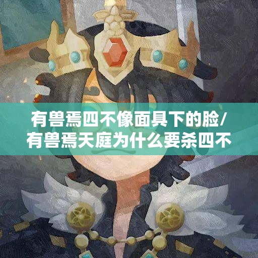 有兽焉四不像面具下的脸/有兽焉天庭为什么要杀四不像