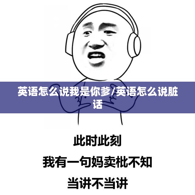 英语怎么说我是你爹/英语怎么说脏话