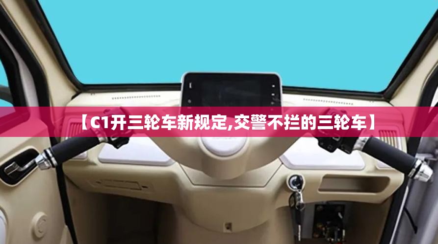 【C1开三轮车新规定,交警不拦的三轮车】