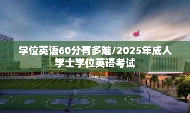 学位英语60分有多难/2025年成人学士学位英语考试