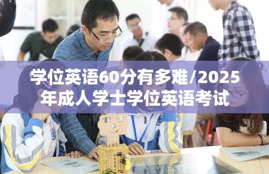 学位英语60分有多难/2025年成人学士学位英语考试