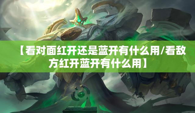 【看对面红开还是蓝开有什么用/看敌方红开蓝开有什么用】