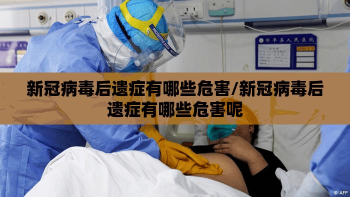 新冠病毒后遗症有哪些危害/新冠病毒后遗症有哪些危害呢