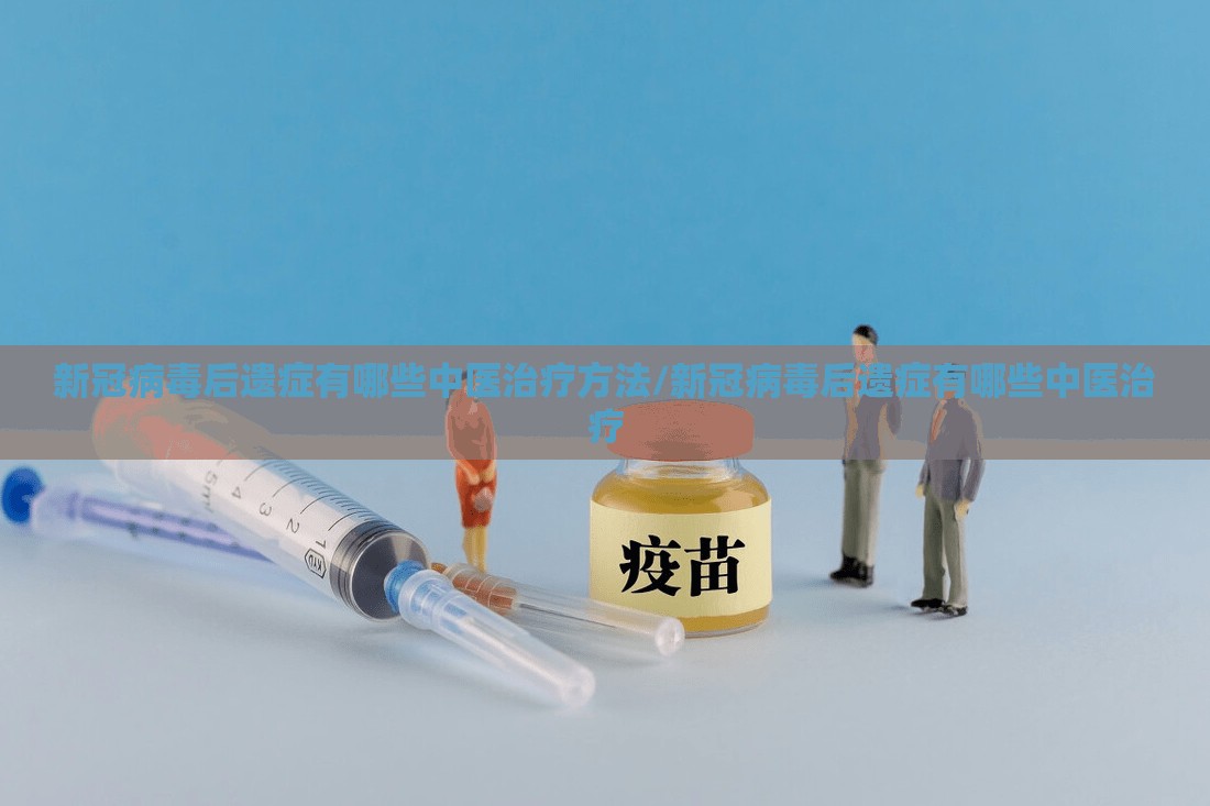 新冠病毒后遗症有哪些中医治疗方法/新冠病毒后遗症有哪些中医治疗