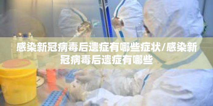 感染新冠病毒后遗症有哪些症状/感染新冠病毒后遗症有哪些