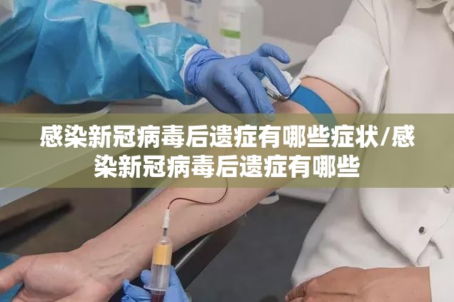 感染新冠病毒后遗症有哪些症状/感染新冠病毒后遗症有哪些