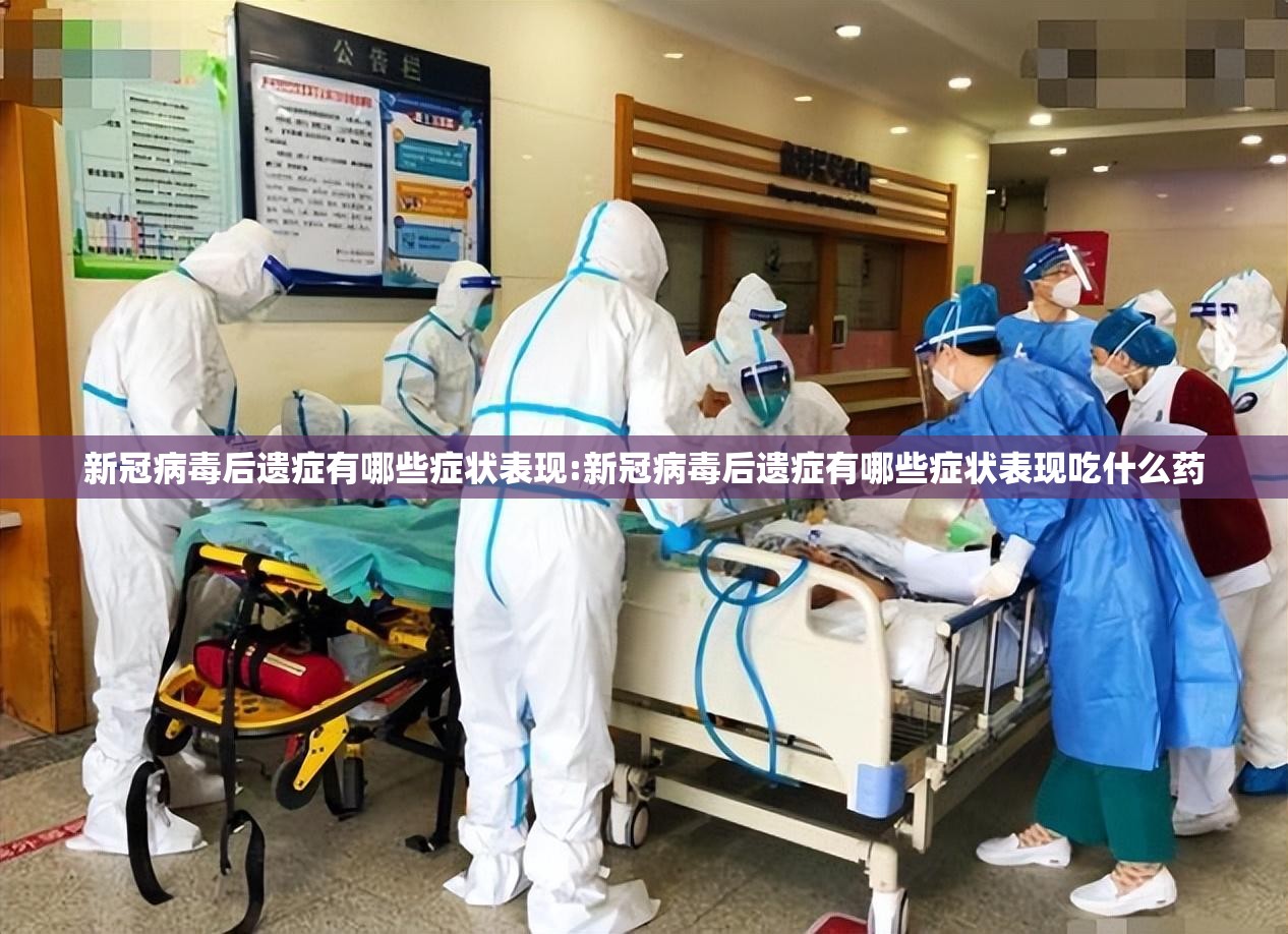 新冠病毒后遗症有哪些症状表现:新冠病毒后遗症有哪些症状表现吃什么药
