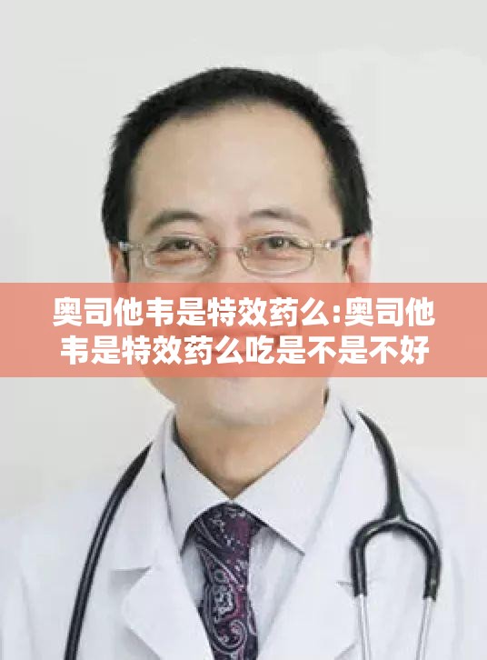 奥司他韦是特效药么:奥司他韦是特效药么吃是不是不好