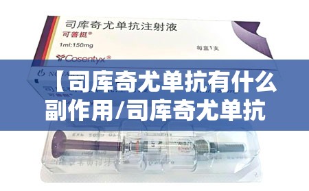 【司库奇尤单抗有什么副作用/司库奇尤单抗有什么副作用吗】