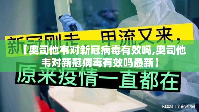 【奥司他韦对新冠病毒有效吗,奥司他韦对新冠病毒有效吗最新】