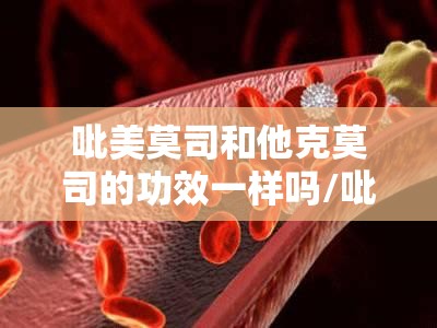 吡美莫司和他克莫司的功效一样吗/吡美莫司和他克莫司的功效一样吗