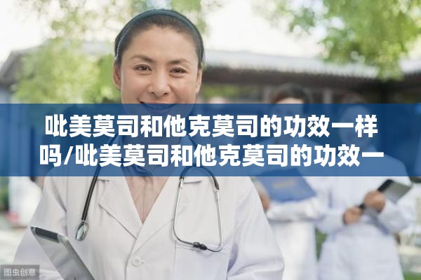 吡美莫司和他克莫司的功效一样吗/吡美莫司和他克莫司的功效一样吗