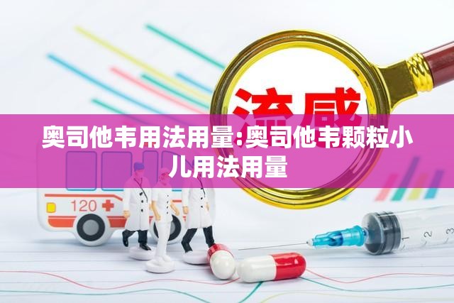 奥司他韦用法用量:奥司他韦颗粒小儿用法用量