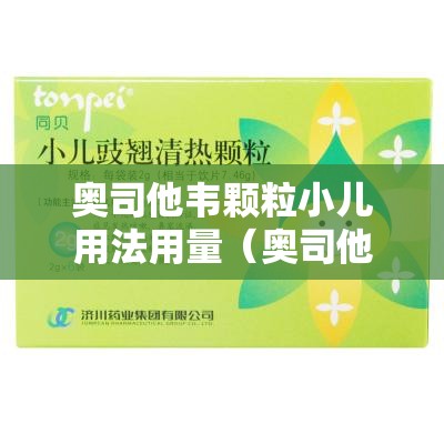 奥司他韦颗粒小儿用法用量（奥司他韦颗粒小儿用法用量说明书）