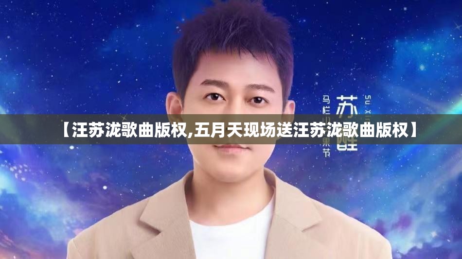 【汪苏泷歌曲版权,五月天现场送汪苏泷歌曲版权】
