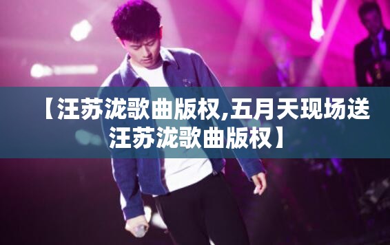 【汪苏泷歌曲版权,五月天现场送汪苏泷歌曲版权】
