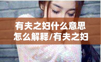 有夫之妇什么意思怎么解释/有夫之妇下一句