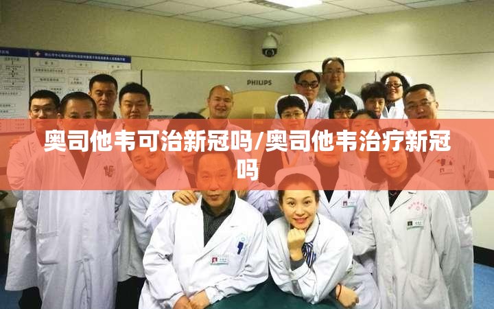 奥司他韦可治新冠吗/奥司他韦治疗新冠吗