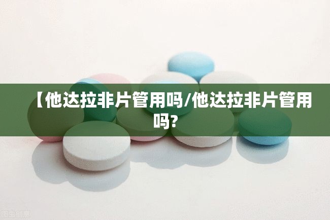【他达拉非片管用吗/他达拉非片管用吗?