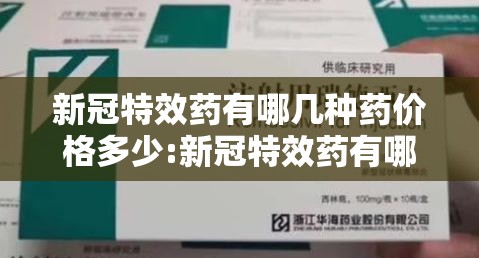 新冠特效药有哪几种药价格多少:新冠特效药有哪些