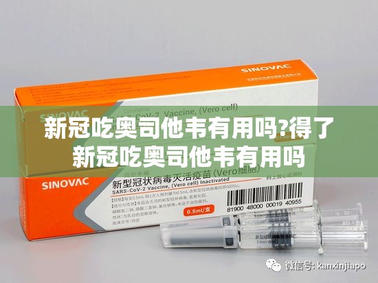 新冠吃奥司他韦有用吗?得了新冠吃奥司他韦有用吗