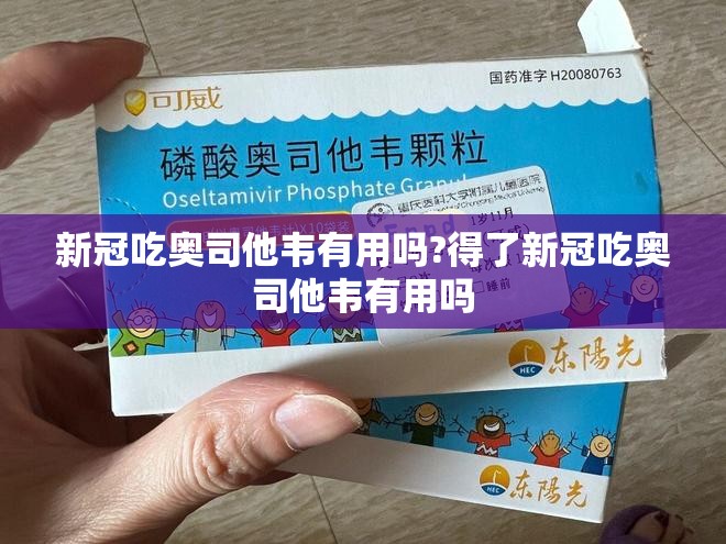 新冠吃奥司他韦有用吗?得了新冠吃奥司他韦有用吗