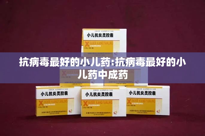 抗病毒最好的小儿药:抗病毒最好的小儿药中成药