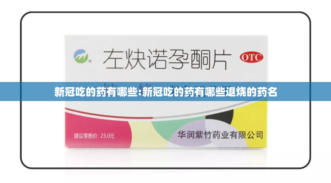 新冠吃的药有哪些:新冠吃的药有哪些退烧的药名