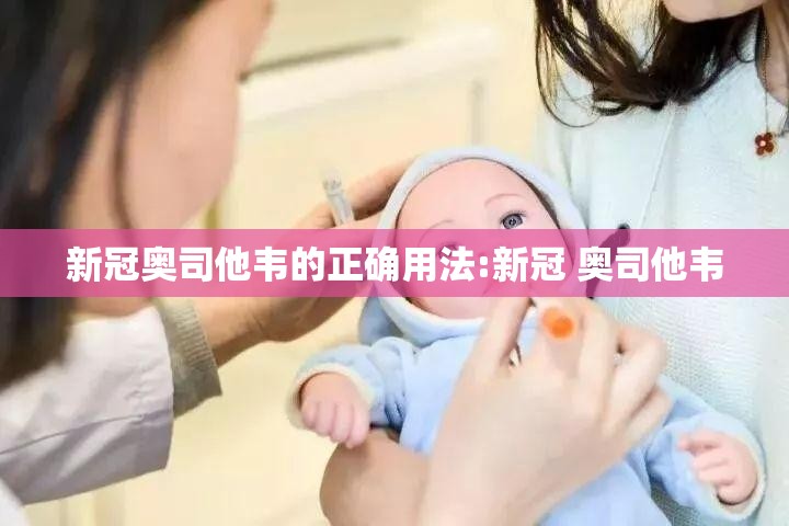 新冠奥司他韦的正确用法:新冠 奥司他韦