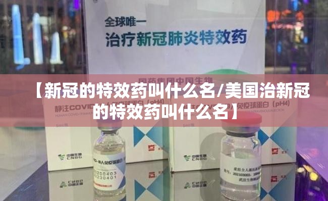 【新冠的特效药叫什么名/美国治新冠的特效药叫什么名】