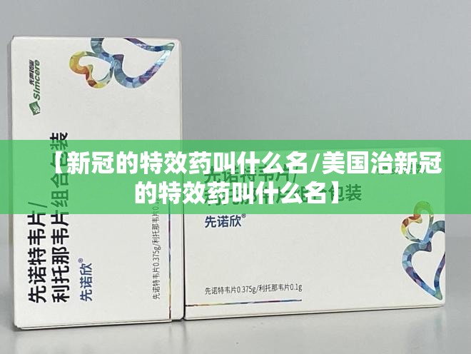 【新冠的特效药叫什么名/美国治新冠的特效药叫什么名】
