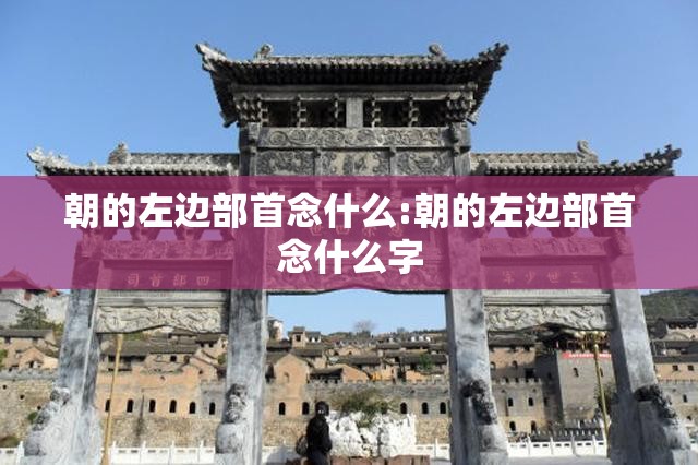 朝的左边部首念什么:朝的左边部首念什么字
