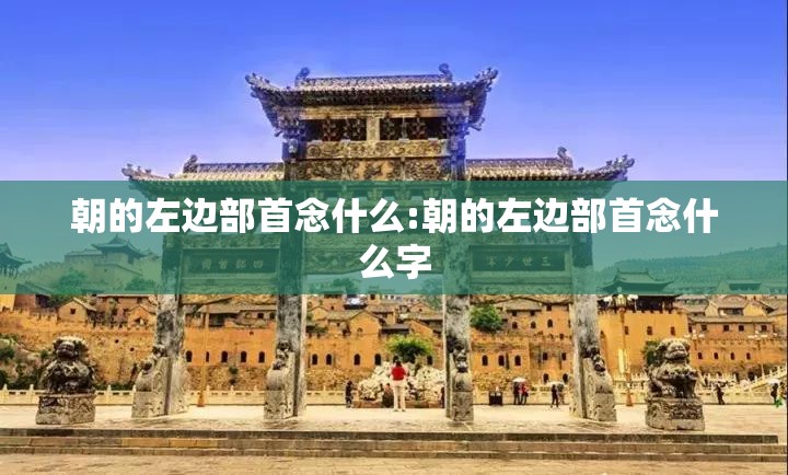 朝的左边部首念什么:朝的左边部首念什么字