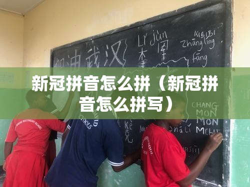 新冠拼音怎么拼（新冠拼音怎么拼写）
