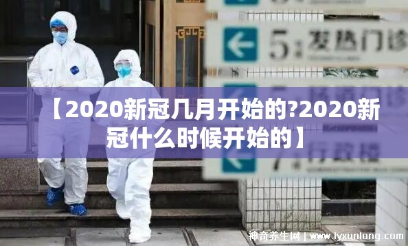 【2020新冠几月开始的?2020新冠什么时候开始的】