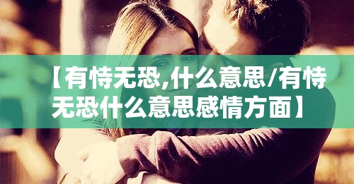 【有恃无恐,什么意思/有恃无恐什么意思感情方面】
