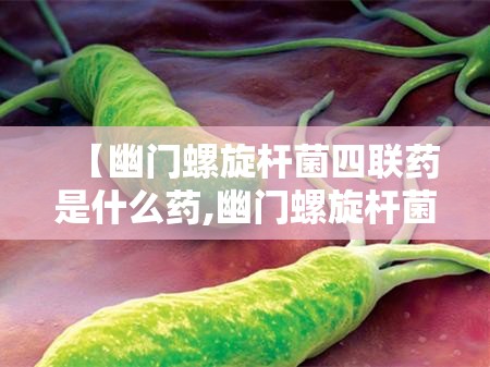 【幽门螺旋杆菌四联药是什么药,幽门螺旋杆菌四联药是什么药,吃多少?】