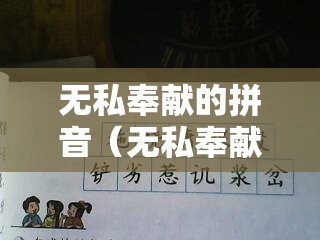 无私奉献的拼音（无私奉献这个词怎么写）