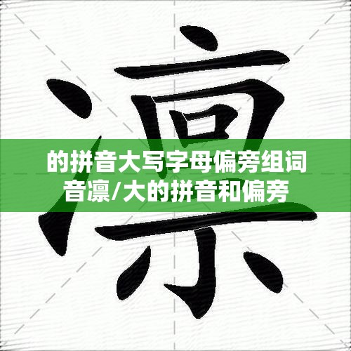 的拼音大写字母偏旁组词音凛/大的拼音和偏旁