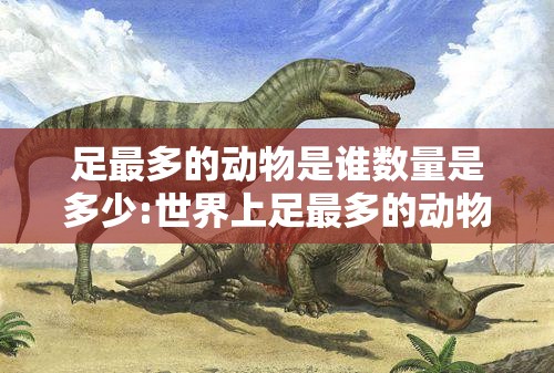 足最多的动物是谁数量是多少:世界上足最多的动物是