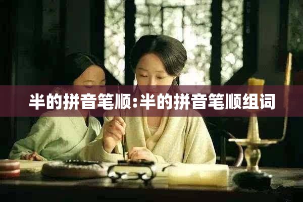 半的拼音笔顺:半的拼音笔顺组词