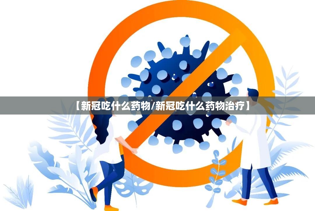 【新冠吃什么药物/新冠吃什么药物治疗】